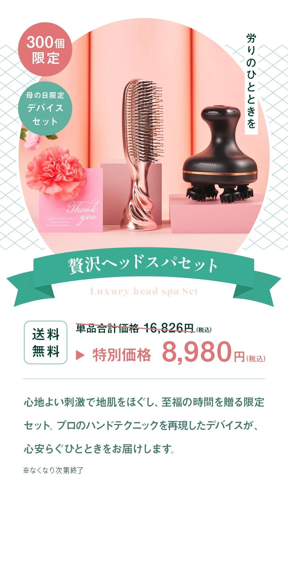 300個限定 母の日限定デバイスセット 労りのひとときを 贅沢ヘッドスパセット。送料無料 単品合計価格 16,826円（税込） 特別価格 8,980円（税込）。心地よい刺激で地肌をほぐし、至福の時間を贈る限定セット。プロのハンドテクニックを再現したデバイスが、心安らぐひとときをお届けします。