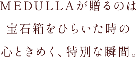 MEDULLAが贈るのは宝石をひらいた時の心ときめく、特別な瞬間。