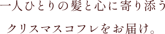 一人ひとりの髪と心に寄り添うクリスマスコフレをお届け。